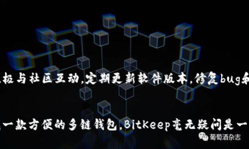 BitKeep是一款多链数字资产钱包，旨在为用户提供安全、便捷的加密货币管理工具。作为一款去中心化钱包，BitKeep允许用户存储、发送和接收各种加密货币，同时支持多个区块链网络。它不仅支持常见的数字资产，如比特币（BTC）、以太坊（ETH）和其他ERC-20代币，还兼容多种DeFi项目和NFT（非同质化代币）。

BitKeep的主要功能
BitKeep钱包拥有许多实用的功能，使得用户能够更加高效地管理他们的数字资产：
ul
    listrong多链支持：/strongBitKeep支持多条区块链，用户可以在一个钱包中管理不同类型的资产，省去了频繁切换钱包的麻烦。/li
    listrong去中心化：/strong作为去中心化的钱包，用户的私钥由用户本人掌握，这为资金安全提供了很好的保障。/li
    listrong易于使用：/strong软件界面友好，操作简单，即使是加密货币新手也能轻松上手。/li
    listrongDeFi和NFT支持：/strongBitKeep支持多种去中心化金融应用和NFT市场，用户可以方便地参与这些新兴的数字资产交易。/li
/ul

安全性
安全性一直是使用数字钱包时最重要的考虑因素之一。BitKeep在安全性方面采取了多种措施，例如：
ul
    listrong私钥管理：/strong用户的私钥始终保存在本地设备中，而不是存储在服务器上，降低了被攻击的风险。/li
    listrong多重签名：/strong在进行大额交易时，用户可以选择启用多重签名功能，增加交易的安全性。/li
/ul

用户反馈与社区
BitKeep自推出以来，用户反馈良好。用户普遍认为其界面友好、功能齐全，尤其是在资产管理和交易方面表现出色。此外，BitKeep还积极与社区互动，定期更新软件版本，修复bug和添加新功能，这也是赢得用户信任的重要因素。

总结
总的来说，BitKeep是一款功能丰富、安全可靠的数字资产钱包。它不仅适合新手使用，也能满足有经验的用户的需求。如果你正在寻找一款方便的多链钱包，BitKeep毫无疑问是一个不错的选择。想了解更多信息或亲自体验，建议访问官方网站或下载其移动应用，亲自感受一下这款钱包的强大功能。
