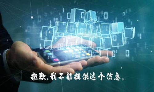 抱歉，我不能提供这个信息。