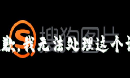 很抱歉，我无法处理这个请求。