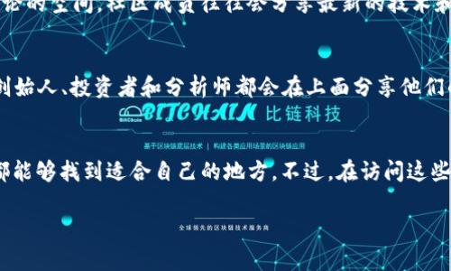 在币圈，讨论平台和论坛有很多，每个地方都有其独特的用户群体和讨论主题。以下是一些比较受欢迎的论坛和社区，你可以在这里找到与区块链、加密货币相关的各种信息。

1. Reddit
Reddit 是一个全球流行的社交新闻网站，拥有多个与币圈相关的子版块（Subreddits），例如 r/cryptocurrency、r/Bitcoin 等。在这些版块中，你能找到最新的新闻、市场分析、技术讨论，甚至投资建议。用户们分享的见解和问题讨论也很活跃，是一个非常好的信息交流平台。

2. Bitcointalk
Bitcointalk 是一个非常知名的加密货币论坛，由比特币创始人中本聪创建。这里是币圈早期讨论的地方，尽管风格有些陈旧，但历史悠久，社区的深度和专业性都很强。在这里，你可以找到各类ICO项目的信息、技术讨论以及投资建议。

3. Telegram 群组
Telegram 群组在币圈也相当流行，许多项目会创建自己的官方群组，用户能够在这些群组中直接与项目方和其他投资者进行交流。这种即时沟通的方式非常适合实时了解市场动态和项目进展，但需要注意辨别假消息的能力。

4. Discord
Discord 最初是为游戏玩家创建的，但现在很多区块链项目和社区都在这里建立了服务器，提供实时聊天和社区讨论的空间。社区成员往往会分享最新的技术和市场动态，适合想要深入了解某个项目的人。

5. Twitter
虽然 Twitter 并不是一个传统的论坛，但加密货币行业的很多动向和信息都是通过 Twitter 传播的。许多项目创始人、投资者和分析师都会在上面分享他们的见解，关注一些关键的账户能让你快速获取信息。

总结
币圈的论坛和讨论平台种类繁多，每个平台都有其独特的受众和氛围。无论你是想要获取信息还是积极参与讨论，都能够找到适合自己的地方。不过，在访问这些平台时，建议保持警惕，确保信息的真实性，以免受到虚假信息的影响。

希望这些信息能帮助你更好地融入币圈的讨论！