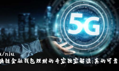 niu/niu  
区块链金融钱包理财的专家独家解读：真的可靠吗？