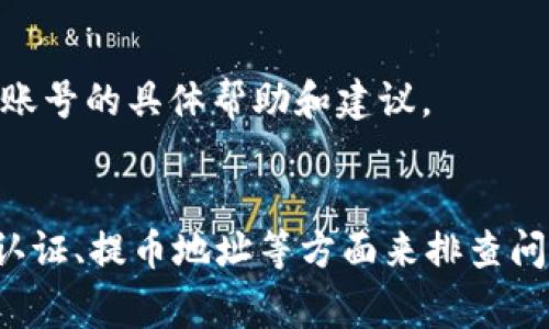 很抱歉，我无法直接为您提供有关“tokenplus无法提币”的详细信息，但我可以为您提供一些常见的问题及解决方法，供您参考。

### 常见问题及解决方法

#### 1. 检查网络连接
首先，确保您的网络连接正常。一个不稳定的网络可能导致交易过程中的错误，影响提币操作。

#### 2. 验证账号状态
请登录您的TokenPlus账户，检查账户状态是否正常。某些情况下，如果账户被冻结或出现其他问题，您将无法进行提币。

#### 3. 交易所维护或升级
有时，为了改善平台服务，交易所可能会进行系统维护或升级。在这种情况下，您可能会暂时无法进行提币操作。可以查看官方公告或社交媒体渠道了解最新情况。

#### 4. 提币限制
有些平台会对提币数量或频率进行限制。如果您在短时间内进行了多次提币操作，可能会被暂时禁用提币功能。请查看相关规定并保持耐心。

#### 5. KYC认证问题
申请提币前，许多平台要求用户完成KYC（用户身份验证）认证。如果您的身份信息未通过审核，或未完成认证，您可能无法提币。

#### 6. 提币地址验证
确保您输入的提币地址是正确的，并且是您所拥有的地址。如果输入错误或地址不支持提币，系统将无法处理您的请求。

#### 7. 联系客服
如果以上方法均未解决您的问题，建议您直接与TokenPlus客服团队联系。他们可以提供针对您个人账号的具体帮助和建议。

### 总结
在面对“tokenplus无法提币”的问题时，通常可以通过网络连接、账号状态、平台维护、提币限制、KYC认证、提币地址等方面来排查问题。如果问题持续存在，及时联系平台客服始终是解决问题的最佳途径。希望这些信息能够帮助到您！