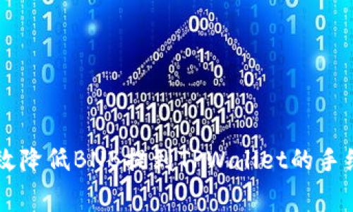 专家揭秘：如何有效降低BNB提到TPWallet的手续费！独家秘诀分享