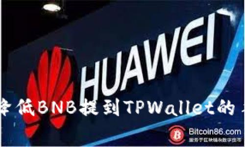 专家揭秘：如何有效降低BNB提到TPWallet的手续费！独家秘诀分享