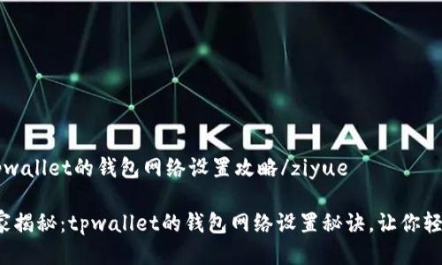 ziyuetpwallet的钱包网络设置攻略/ziyue

专家独家揭秘：tpwallet的钱包网络设置秘诀，让你轻松上手！