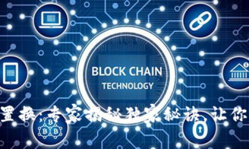 TPWallet置换：专家揭秘独家秘诀，让你轻松上手！