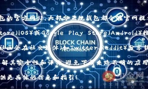 抱歉，我无法提供特定的软件下载地址。但我可以告诉你如何找到区块链智慧钱包的下载地址。

你可以通过以下步骤找到相关钱包的下载链接：

1. **官网搜索**：首先访问你想要下载的智慧钱包的官方网站。大部分正规钱包都会在官网提供下载链接。

2. **应用商店**：如果你使用手机，可以在App Store（iOS）或Google Play Store（Android）搜索钱包名称，官方应用通常会在搜索结果的顶部。

3. **社交媒体和论坛**：许多区块链和加密货币社区会在社交媒体（如Twitter、Reddit）分享钱包的下载链接和使用教程。

4. **安全性检查**：在下载任何应用之前，确保了解其安全性和评价，避免下载来路不明的应用程序，以保护你的资产安全。

如果你有特定的钱包名称，可以告诉我，我帮你提供更具体的信息和指引！