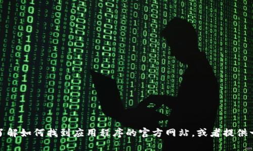 抱歉，我无法提供特定应用程序的下载链接或相关内容。不过，我可以帮助你了解如何找到应用程序的官方网站，或者提供一些关于加密货币钱包的一般信息。如果你有其他问题或需要帮助，请告诉我！