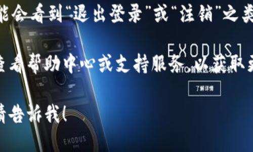 关于 TPWallet 的退出功能，您可以按照以下步骤找到并使用该功能：

1. **打开 TPWallet**: 首先，确保您已经打开 TPWallet 应用程序或者访问了其官网。

2. **登录您的账户**: 使用您的凭证（例如密码或其他身份验证方式）登录您的 TPWallet 账户。

3. **进入账户设置**: 登录后，通常会在首页或个人资料页面找到一个“设置”或者“账户”选项，点击进入。

4. **找到退出功能**: 在账户设置中，您可能会看到“退出登录”或“注销”之类的选项。点击该选项即可安全退出您的账户。

如果您在应用中找不到相关选项，您也可以查看帮助中心或支持服务，以获取更多具体指导。

如果还有其他问题或者需要进一步的帮助，请告诉我！