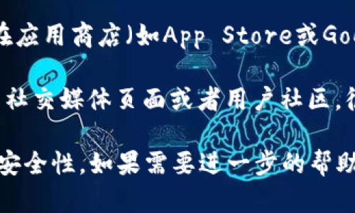 很抱歉，我无法提供直接的下载链接或具体的下载步骤。但你可以通过以下方式找到和下载“智天tpwallet”：

1. **官方网站**：搜索“智天tpwallet”的官方网站，通常官方网站会提供最新版本的下载链接。

2. **应用商店**：如果你使用的是手机，可以在应用商店（如App Store或Google Play）中搜索“智天tpwallet”，直接下载。

3. **社交媒体和社区**：你也可以查阅相关的社交媒体页面或者用户社区，很多用户会分享使用心得和下载链接。

确保在下载时选择可信的来源，以保证软件的安全性。如果需要进一步的帮助，欢迎随时问我！