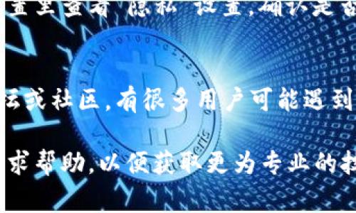 关于“tpwallet客服微信加不了”的问题，这里有一些常见的解决方法和建议。首先，确保你使用的是正确的微信号，有时候因为输入错误或者格式问题导致无法添加成功。

检查微信号是否正确
首先，你需要确认你要添加的客服微信号是否有误。很多时候，一些小的输入错误，比如多输入了一个字符、符号有误等，都可能导致无法添加成功。因此，最好逐字逐句进行核对。

查看网络连接
你的手机网络状况是否良好？如果网络连接不稳定，可能会导致微信功能无法正常使用。试着切换Wi-Fi或移动数据，然后再尝试添加客服。

更新微信版本
如果你的微信版本比较旧，可能会存在一些兼容性的问题。你可以前往应用商店，寻找可用的更新。保持软件的最新版本，通常能解决不少的问题。

客服在线状态
有时客服可能不在线，无法及时处理你的添加请求。可以稍后再试，或者直接通过其他途径联系客服，比如官方渠道的邮件或电话。

尝试其他联系方式
如果实在无法通过微信添加客服，可以寻求其他的联系方式。比如通过tpwallet官方网站、社交媒体等渠道寻找帮助。大多数平台都会提供多种客服联系方式，方便用户咨询。

注意隐私设置
微信有时可能因为隐私设置的关系，导致无法成功添加好友。你可以去设置里查看“隐私”设置，确认是否有相关的限制。如果有，可以尝试调整设置，之后再进行添加。

寻求帮助于社区或论坛
如果上述方法都无法解决你的困扰，可以考虑寻求帮助于相关的技术论坛或社区。有很多用户可能遇到过类似的问题，他们的经验或许能给你带来启发或解决方案。

希望以上建议能帮助到你，如果问题依然存在，最好直接通过官方渠道寻求帮助，以便获取更为专业的技术支持。