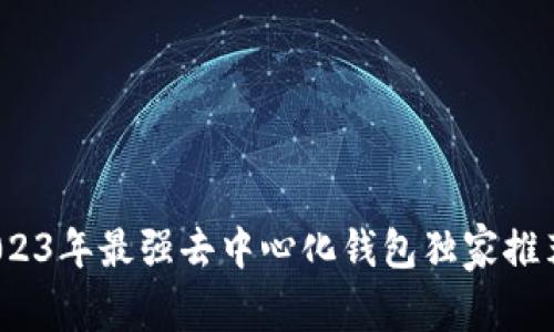 专家揭秘：2023年最强去中心化钱包独家推荐与使用秘诀