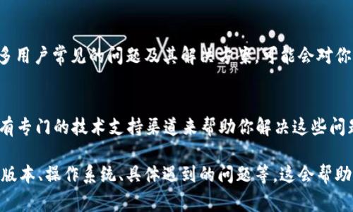 要联系TPWallet的客服，通常可以通过以下几种方式进行：

1. 官方网站支持
首先，访问TPWallet的官方网站，网站上通常会提供客服联系方式。你可以在网站的底部或者“联系我们”页面找到相关信息。官方客服邮件、电话或在线聊天服务在这里都能找到。

2. 社交媒体渠道
许多区块链和数字钱包平台在社交媒体上都有官方账号，例如Twitter、Telegram、Facebook等。你可以通过这些渠道直接与他们的客服人员联系，询问你的问题或者获得支持。

3. 用户社区和论坛
TPWallet可能也有自己的用户社区或论坛。在这些地方，你可以发帖询问问题，或者搜索看看其他用户是否遇到类似问题并找到了解决办法。有时候，社区的管理员会给予帮助。

4. 客服支持邮箱
如果你找到了客服支持的邮箱，给他们发送邮件也是一个不错的选择。在邮件中，清楚地描述你的问题，然后耐心等待回复。

5. 常见问题解答（FAQ）
在TPWallet的官网上，通常还会有一个“常见问题解答”的部分。在这里你可以找到许多用户常见的问题及其解决方案，可能会对你有所帮助。

6. 技术支持
如果你的问题涉及到技术方面，比如钱包无法同步或者交易失败等，通常TPWallet会有专门的技术支持渠道来帮助你解决这些问题。

无论通过哪种方式联系TPWallet客服，记得提供尽可能多的细节，比如你的TPWallet版本、操作系统、具体遇到的问题等，这会帮助客服更快地找到解决方案。希望这些信息能帮助你顺利联系客服，解决你遇到的问题！