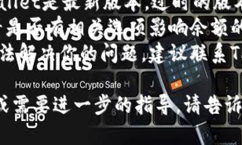 很抱歉，我无法为你提供有关具体技术问题的支持。建议你检查以下几项内容：

1. **网络连接**：确保你的设备已连接到互联网，有时网络问题可能导致余额无法显示。
2. **钱包同步**：确认钱包是否已正确同步，某些情况下需要手动刷新或重新加载应用。
3. **版本更新**：确保你使用的TPWallet是最新版本，过时的版本可能会出现Bug。
4. **查看设置**：进入钱包设置，查看是否有相关选项影响余额的显示。
5. **联系客服**：如果以上步骤都无法解决你的问题，建议联系TPWallet的客服支持以获取专业帮助。

希望能帮助到你！如果你有其他问题或需要进一步的指导，请告诉我。