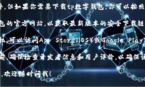 很抱歉，我无法提供具体的下载链接或文件。但如果你需要下载tp数字钱包，你可以按照这些步骤进行：

1. **访问官方网站**：确保访问tp数字钱包的官方网站，以获取最新版本的安全下载链接。

2. **应用商店下载**：如果你使用的是手机，可以访问App Store（iOS）或Google Play商店（Android），搜索“tp数字钱包”并下载。

3. **注意安全**：在下载任何应用程序之前，确保检查开发者信息和用户评价，以确保该应用程序的安全性和可靠性。

如果你有其他问题或者需要进一步的帮助，欢迎随时问我！