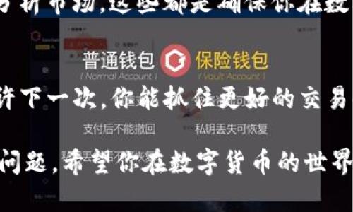 关于“im钱包怎么卖币”，可以通过以下几个步骤来了解如何在IM钱包中进行卖币操作。下文将为您详细解析，希望能帮到您。

一、了解IM钱包
首先，IM钱包是一种数字货币钱包，提供安全存储和交易加密货币的功能。它支持多种数字资产，让用户能够便捷地管理自己的加密货币。卖币的操作一般相对简单，但不同的钱包可能会有些差异。所以，在进行交易之前，了解自己使用的钱包功能是非常重要的。

二、注册和验证你的钱包账户
如果您还没有IM钱包的账户，首先需要下载并安装IM钱包的应用。进入应用后，按照提示进行注册。在注册完成后，您需要进行身份验证，这通常会涉及填入一些个人信息，甚至可能需要身份证明。这个步骤虽然麻烦，但却是保障您账户安全的重要环节。

三、将币种转入IM钱包
如果你还没有将要卖的币种存入IM钱包，你需要先将币转入。打开IM钱包，选择“接收”或“存入”选项，然后查看相应币种的接收地址。将币从其他交易所或钱包转入IM钱包，等待交易确认。这个过程通常会有一定的时间延迟，耐心等待就可以了。

四、选择卖币功能
在IM钱包里，找到卖币的选项，通常这会在主操作界面或者资产管理界面中。选择要出售的币种，并查看当前的市场价格。如果你对价格满意，可以继续进行卖币操作。

五、设置卖出数量
在确认卖出之前，你需要设定你想要出售的币的数量。这里要注意不同币种的最小交易量限制。如果你设置了数量，系统会显示卖出的总金额和手续费，确保确认无误后，再进行下一步。

六、选择交易方式
IM钱包可能提供多种交易方式，比如限价单、市场单等。如果你选择限价单，意味着你可以设定一个期望的价格，等待市场达到你的预期再进行卖出；若选择市场单，系统会根据当前市场价格迅速执行交易。选择合适的交易方式，可以帮助你更好地实现卖币的目的。

七、确认交易
在填写完所有信息后，仔细检查你的交易细节，并确认无误。然后，根据提示完成交易过程。大多数钱包会要求你输入交易密码或进行指纹识别等安全验证，确保交易安全。

八、查看卖出记录
成功完成交易后，你可以在IM钱包的交易记录查看你的卖出记录。这样可以帮助你跟踪自己的资产变动情况，方便日后分析和管理。这一过程虽然看似简单，但是非常关键，因为它能确保你的每一笔交易都是可追溯的。

九、资金提现
如果你希望将卖出的资金提现，可以找到提现或转账选项。按照指示将资金转入你的银行账户或其他的支付平台。注意，不同的提现方式可能会有不同的手续费和到账时间。在这一点上，选择适合自己的方式会比较好。

十、风险提示
最后，值得注意的是，在数字货币交易过程中，风险无处不在。市场波动性强，价格起伏不定，所以在卖币前一定要做好市场分析，不要盲目跟风。此外，确保你使用的钱包和交易平台是安全可靠的，避免遭受黑客攻击或信息泄露。

总结一下，IM钱包的卖币步骤其实并不是特别复杂，但需要你认真对待。了解钱包的功能，进行安全交易，及时提现，分析市场，这些都是确保你在数字货币世界中顺利进行的一些要素。希望这些信息能帮助到你，让你的卖币之路更加顺畅。

参考资源
如果你想更深入了解数字货币交易，相关的书籍、网站和在线课程都是非常不错的选择。保持对市场的敏锐洞察，或许下一次，你能抓住更好的交易时机。

总之，卖币在IM钱包中其实是一个相对直接的过程，只要按照步骤来进行，认真对待每一个环节，就不会出现太大的问题。希望你在数字货币的世界中玩得开心，赚得实力！