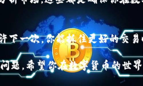 关于“im钱包怎么卖币”，可以通过以下几个步骤来了解如何在IM钱包中进行卖币操作。下文将为您详细解析，希望能帮到您。

一、了解IM钱包
首先，IM钱包是一种数字货币钱包，提供安全存储和交易加密货币的功能。它支持多种数字资产，让用户能够便捷地管理自己的加密货币。卖币的操作一般相对简单，但不同的钱包可能会有些差异。所以，在进行交易之前，了解自己使用的钱包功能是非常重要的。

二、注册和验证你的钱包账户
如果您还没有IM钱包的账户，首先需要下载并安装IM钱包的应用。进入应用后，按照提示进行注册。在注册完成后，您需要进行身份验证，这通常会涉及填入一些个人信息，甚至可能需要身份证明。这个步骤虽然麻烦，但却是保障您账户安全的重要环节。

三、将币种转入IM钱包
如果你还没有将要卖的币种存入IM钱包，你需要先将币转入。打开IM钱包，选择“接收”或“存入”选项，然后查看相应币种的接收地址。将币从其他交易所或钱包转入IM钱包，等待交易确认。这个过程通常会有一定的时间延迟，耐心等待就可以了。

四、选择卖币功能
在IM钱包里，找到卖币的选项，通常这会在主操作界面或者资产管理界面中。选择要出售的币种，并查看当前的市场价格。如果你对价格满意，可以继续进行卖币操作。

五、设置卖出数量
在确认卖出之前，你需要设定你想要出售的币的数量。这里要注意不同币种的最小交易量限制。如果你设置了数量，系统会显示卖出的总金额和手续费，确保确认无误后，再进行下一步。

六、选择交易方式
IM钱包可能提供多种交易方式，比如限价单、市场单等。如果你选择限价单，意味着你可以设定一个期望的价格，等待市场达到你的预期再进行卖出；若选择市场单，系统会根据当前市场价格迅速执行交易。选择合适的交易方式，可以帮助你更好地实现卖币的目的。

七、确认交易
在填写完所有信息后，仔细检查你的交易细节，并确认无误。然后，根据提示完成交易过程。大多数钱包会要求你输入交易密码或进行指纹识别等安全验证，确保交易安全。

八、查看卖出记录
成功完成交易后，你可以在IM钱包的交易记录查看你的卖出记录。这样可以帮助你跟踪自己的资产变动情况，方便日后分析和管理。这一过程虽然看似简单，但是非常关键，因为它能确保你的每一笔交易都是可追溯的。

九、资金提现
如果你希望将卖出的资金提现，可以找到提现或转账选项。按照指示将资金转入你的银行账户或其他的支付平台。注意，不同的提现方式可能会有不同的手续费和到账时间。在这一点上，选择适合自己的方式会比较好。

十、风险提示
最后，值得注意的是，在数字货币交易过程中，风险无处不在。市场波动性强，价格起伏不定，所以在卖币前一定要做好市场分析，不要盲目跟风。此外，确保你使用的钱包和交易平台是安全可靠的，避免遭受黑客攻击或信息泄露。

总结一下，IM钱包的卖币步骤其实并不是特别复杂，但需要你认真对待。了解钱包的功能，进行安全交易，及时提现，分析市场，这些都是确保你在数字货币世界中顺利进行的一些要素。希望这些信息能帮助到你，让你的卖币之路更加顺畅。

参考资源
如果你想更深入了解数字货币交易，相关的书籍、网站和在线课程都是非常不错的选择。保持对市场的敏锐洞察，或许下一次，你能抓住更好的交易时机。

总之，卖币在IM钱包中其实是一个相对直接的过程，只要按照步骤来进行，认真对待每一个环节，就不会出现太大的问题。希望你在数字货币的世界中玩得开心，赚得实力！