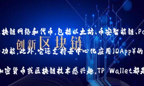 TP Wallet（TP钱包）是一款多链数字资产钱包，支持多种加密货币的存储和管理。它支持大量的区块链网络和代币，包括以太坊、币安智能链、Polkadot等。TP Wallet是由TP团队开发和维护的，旨在为用户提供安全、便捷的数字资产管理体验。

TP Wallet的特色在于其用户友好的界面，易于导航，并针对新手和经验丰富的用户提供了丰富的功能。此外，它还支持去中心化应用（DApp）的访问，方便用户在不同的区块链上进行交易和互动。

总体来说，TP Wallet为区块链用户提供了一个安全、便捷且功能丰富的资产管理工具。如果你对加密货币或区块链技术感兴趣，TP Wallet都是值得一试的选择。