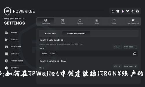专家揭秘：如何在TPWallet中创建波场（TRON）账户的独家秘诀