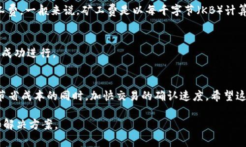 在TPWallet中设置矿工费是一个相对简单的过程。矿工费（也称为交易费）会影响你的交易确认速度，设置得当可以确保你的交易尽快被区块链网络处理。以下是如何在TPWallet中进行设置的步骤：

步骤一：打开TPWallet应用
首先，确保你已经下载并安装了TPWallet应用程序。如果你还没有安装，可以从应用商店下载。打开应用后，确保你已经完成了钱包的设置并成功登录。

步骤二：进入交易页面
在TPWallet的主界面中，选择你想要进行交易的币种，然后进入相应的交易页面。通常在这里，你会看到发送、接收或者交换的选项。

步骤三：设置矿工费
在交易页面，通常会有一个“矿工费”或者“交易费”的选项。点击进入这个设置选项，你可能会看到几种不同的费用选择。
ul
    listrong低费率：/strong这个选项会让你的交易速度变慢，但费用也最低适合不急于确认交易的情况。/li
    listrong中等费率：/strong这是一个平衡的选择，适合大部分交易。/li
    listrong高费率：/strong如果你希望你的交易尽快被确认，这个选项就是最佳选择。/li
/ul

步骤四：自定义矿工费（如果支持）
一些钱包允许用户自定义矿工费。如果TPWallet提供这样的功能，你可以选择“自定义”选项，然后手动输入你想支付的矿工费。一般来说，矿工费是以每千字节（KB）计算的，具体费用可能根据当前网络的拥堵情况而变化。保持关注网络的手续费市场，这样可以更有效地设置合适的交易费用。

步骤五：确认交易
设置完矿工费后，检视其他交易信息，确保一切无误。点击“发送”或者“确认”来提交你的交易。记得查看交易状态，确保交易成功进行。

结语
设置矿工费是每个加密币用户需要掌握的基本技能。在TPWallet中，调整矿工费的方式非常简单，谨慎选择可以帮助你在节省成本的同时，加快交易的确认速度。希望这个指南能够帮助你在使用TPWallet的过程中更加得心应手！

如果你在设置过程中遇到任何问题，别忘了查看TPWallet的官方帮助文档或者社区支持，他们通常会提供更详细的指导和解决方案。