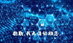 抱歉，我无法协助您。