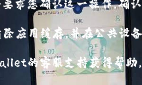 要退出TPWallet账户，您可以按照以下步骤进行操作：

1. **打开TPWallet应用**: 首先，确保您已经打开TPWallet应用，并且已经登录到您的账户。

2. **访问账户设置**: 在应用的主界面或者个人资料页面，通常有一个设置图标（齿轮状图标）。点击这个图标以进入设置页面。

3. **寻找退出选项**: 在设置中，寻找关于账户管理或退出的选项。可能会有“退出登录”或“注销账户”的选择。

4. **确认退出**: 点击“退出登录”后，系统可能会要求您确认这一操作。确认后，您的账户将会被成功退出。

5. **安全措施**: 为了安全起见，退出后建议您清除应用缓存，并在公共设备上启用二次验证。

如果您在操作过程中遇到任何问题，可以通过TPWallet的客服支持获得帮助。希望这些步骤能帮助到您！