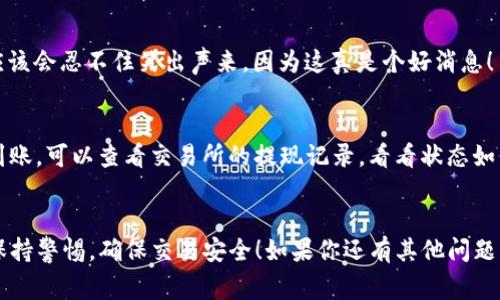   EOS币提现到TP钱包的专家独家秘诀！ / 
 guanjianci EOS, TP钱包, 加密货币提现 /guanjianci 

什么是EOS和TP钱包？
说真的，如果你是加密货币的新手，可能会对EOS和TP钱包感到有点陌生。EOS是一种基于区块链技术的加密货币，旨在提供快速且可扩展的智能合约平台。而TP钱包则是一款非常不错的多币种钱包，支持多种加密货币的存储和交易。你可以理解为EOS是数字货币中的一员，而TP钱包则是一个安全的“仓库”，专门用来存放这些“钱”。

为什么把EOS提现到TP钱包?
那你可能会问，为什么我要把EOS提现到TP钱包呢？其实，原因有很多。首先，TP钱包提供了用户友好的界面，方便你管理自己的资产。其次，TP钱包支持多种加密货币，不仅仅是EOS，这样你还可以将其他币种存放在同一个地方，比较方便。最后，TP钱包的安全性也是值得信赖的。很多用户反馈，使用TP钱包让他们的交易更加安心。

提现EOS到TP钱包的准备工作
在开始提现之前，我们需要确保一些准备工作已经完成。首先，你必须确保自己已经在交易所成功购买了EOS币。这可能是通过像Binance、Huobi这样的交易所进行的交易。接下来，你需要下载并安装TP钱包，如果你还没有的话。这个钱包可以在手机的App Store或者Google Play上找到。
另外，你还需要创建一个TP钱包账户，并确保你有自己的私钥和助记词，这样可以确保你的资产安全。记住，私钥和助记词一定要妥善保管，不要轻易泄露给他人。

提现步骤概述
好啦，现在到了最激动人心的时刻！我们来看看如何将EOS币提现到TP钱包。以下是一些主要步骤，建议你耐心跟随哦：

步骤一：打开你的交易所账户
首先，登录你的交易所账户，找到你拥有的EOS币。在钱包或资产页面会列出你的所有资产，选择EOS并点击“提现”或“转出”。

步骤二：获取TP钱包地址
接下来，你需要获取你的TP钱包EOS地址。打开TP钱包，选择EOS，点击“接收”按钮，这时候你会看到一个地址，通常是以“EOS”开头的一串字符。这就是你要将EOS转账到的地址。

步骤三：填写提现信息
返回到你的交易所，选择要提现的EOS数量，然后在“提现地址”处输入你在TP钱包获得的钱包地址。确保地址输入正确，不然可能会导致资产丢失。当你确认无误后，继续进行下一步。

步骤四：进行安全验证
在提现之前，大多数交易所会要求你进行一些安全验证。这可能包括双因素验证（2FA），或者是通过邮件发送确认链接。记得认真对待这个步骤，毕竟安全第一嘛！

步骤五：确认提现请求
一切准备就绪后，点击确认提现或者提交按钮。相信我，这时候你的心情一定是既期待又紧张的。不过，这个过程可能会需要一些时间，通常几分钟到几个小时不等，耐心等待哦！

步骤六：查看TP钱包账户
最后，等到提现完成后，你可以查看你的TP钱包账户，确认EOS已经成功到帐。打开TP钱包，点击EOS，看看你的余额有没有增加。如果看到了，你应该会忍不住笑出声来，因为这真是个好消息！

常见问题
在这个过程中，你可能会遇到一些问题。比如，有时候转账可能出现延迟，这在区块链上是比较常见的现象。如果你发现提现的EOS长时间没有到账，可以查看交易所的提现记录，看看状态如何。此外，有些交易所对提现的金额和手续费有一定的限制，确保在提现之前对这方面有所了解。

总结
所以，提现EOS到TP钱包其实并不复杂，只要按照上述步骤操作，就能顺利完成。希望这个指南能够帮助到你，别忘了在进行加密货币交易时要保持警惕，确保交易安全！如果你还有其他问题，欢迎随时问我哦！