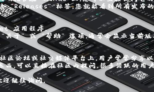 要查看 TPWallet 的之前版本，您可以按照以下步骤进行操作：

### 方法一：访问官方网站
1. **访问 TPWallet 官网** - 前往官方的 TPWallet 网站。在官方网站上，通常会有一个“下载”或“版本历史”链接。
2. **查找版本历史** - 在下载页面上，通常包括了各个版本的更新记录和下载链接。您可以点击不同的版本进行查看。

### 方法二：查看 GitHub 仓库
1. **访问 GitHub** - 如果 TPWallet 的代码托管在 GitHub 上，您可以直接访问它的 GitHub 页面。
2. **查看 Releases** - 在仓库页面上，点击 “Releases” 标签，您就能看到所有发布的版本及其更新说明。

### 方法三：软件内部
1. **打开 TPWallet** - 启动您的 TPWallet 应用程序。
2. **检查关于页面** - 在软件菜单中寻找 “关于” 或 “帮助” 选项，通常会显示当前版本的信息，并可能有链接或信息指向历史版本。

### 方法四：社区或论坛
1. **访问用户社区** - 一些 TPWallet 的社区论坛或社交媒体平台上，用户常常分享以前版本的下载链接和使用心得。
2. **提问或搜索** - 如果您找不到想要的东西，可以直接在社区内提问，很多活跃的用户能够提供帮助。

希望这些方法能帮到您！如果您有其他问题，欢迎继续询问。