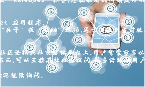 要查看 TPWallet 的之前版本，您可以按照以下步骤进行操作：

### 方法一：访问官方网站
1. **访问 TPWallet 官网** - 前往官方的 TPWallet 网站。在官方网站上，通常会有一个“下载”或“版本历史”链接。
2. **查找版本历史** - 在下载页面上，通常包括了各个版本的更新记录和下载链接。您可以点击不同的版本进行查看。

### 方法二：查看 GitHub 仓库
1. **访问 GitHub** - 如果 TPWallet 的代码托管在 GitHub 上，您可以直接访问它的 GitHub 页面。
2. **查看 Releases** - 在仓库页面上，点击 “Releases” 标签，您就能看到所有发布的版本及其更新说明。

### 方法三：软件内部
1. **打开 TPWallet** - 启动您的 TPWallet 应用程序。
2. **检查关于页面** - 在软件菜单中寻找 “关于” 或 “帮助” 选项，通常会显示当前版本的信息，并可能有链接或信息指向历史版本。

### 方法四：社区或论坛
1. **访问用户社区** - 一些 TPWallet 的社区论坛或社交媒体平台上，用户常常分享以前版本的下载链接和使用心得。
2. **提问或搜索** - 如果您找不到想要的东西，可以直接在社区内提问，很多活跃的用户能够提供帮助。

希望这些方法能帮到您！如果您有其他问题，欢迎继续询问。