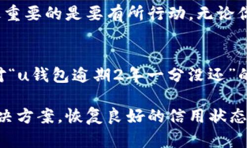 对于“u钱包逾期2年一分没还”这个问题，首先需要意识到逾期还款对个人信用的重大影响以及如何有效应对这一情况的问题。下面的内容将会详细分析逾期的后果、可能的解决方案以及如何防止未来再次发生逾期等方面的问题。

逾期还款的后果
首先，逾期还款在法律和金融角度上都存在着一系列的后果。简单来说，逾期的时间越长，后果就会越严重。你可能会面临以下几种主要后果：

1. **信用记录受损**：逾期会被记录在个人的信用报告中，严重影响你的信用评分。这意味着如果你在未来申请贷款、信用卡或住房贷款时，可能会因为信用分数低而遭遇拒绝。

2. **滞纳金和利息**：许多时借款平台会在逾期后收取滞纳金，根据平台不同，逾期的费用可能会不断累积，导致你的还款金额不断增加。

3. **法律风险**：如果你长时间不还款，借款公司有可能会采取法律手段来催收，包括但不限于起诉。这不仅会带来财务上的压力，还可能影响到你的生活。

4. **心理压力**：逾期还款不仅仅是金钱问题，长期拖延还款可能会给你带来巨大的心理负担，影响生活的方方面面。

面对逾期，应该怎么做？
如果你已经逾期了两年，显然情况比较复杂。但无论如何，处理这个问题仍然是可能的，以下是一些实际可行的步骤：

1. **认清现状**：首先，你需要客观分析自己的财务状况，看看自己是否有能力偿还部分债务。算一算你的资产、收入和支出，明白自己能用来还款的金额。

2. **与借款公司沟通**：不要躲避，主动联系借款方。许多公司都有专门的客服部门可以帮助客户解决问题，不妨说明你的经济状况，看看是否有可能达成延期还款或者分期还款的协议。

3. **寻求专业帮助**：如果你不知道如何着手，可以考虑寻求专业的财务顾问或信用修复公司的帮助。他们了解各种金融产品和法律条款，能为你提供个性化的建议。

4. **考虑清算**：如果你的债务已经远远超过了自己的清偿能力，可以考虑申请个人破产保护。但请注意，这在你的信用记录上会留下严重的印记，需谨慎决策。

未来如何避免再次逾期
经历了这次教训，当然希望未来不会再犯类似的错误。以下是一些建议，可以帮助你管理财务，避免再次逾期：

1. **制定预算计划**：了解自己的收入与支出，制定合理的月度预算，确保每月都有固定的金额用于还款。

2. **设定自动还款**：不少银行和金融公司都提供自动还款服务，只需在还款日之前，确保账户中有足够的资金，系统会自动帮你还款。

3. **保持良好的信用习惯**：及时偿还小额贷款和信用卡账单，逐渐建立起良好的信用记录。小额贷款和信用卡能在紧急情况下提供帮助，但一定要控制好使用额度。

4. **多了解金融知识**：提高自身的金融素养，懂得如何管理个人财务、利用信贷工具，降低未来出现逾期的风险。

总之，面对逾期的问题，我们应该将其视为一个可解决的挑战，而不是无尽的负担。在所有的问题中，最重要的是要有所行动。无论你当前的金融状况如何迈出第一步，寻求帮助并采取措施，未来才有可能走向更好的方向。

结语
在消费信贷日益普及的今天，借钱的门槛虽然降低了，但这也让很多人面临了不必要的债务问题。面对“u钱包逾期2年一分没还”的情况，希望以上的建议能给你一些启示和帮助。

记住，处理逾期的关键在于及时沟通与行动，勇敢面对问题，重新规划自己的财务，相信最终会找到解决方案，恢复良好的信用状态。