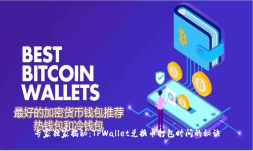 专家独家揭秘：TPWallet兑换币打包时间的秘诀