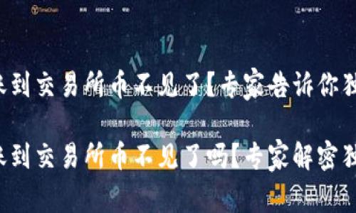 tpwallet转账到交易所币不见了？专家告诉你独家解决秘诀！

tpwallet转账到交易所币不见了吗？专家解密独家解决秘诀