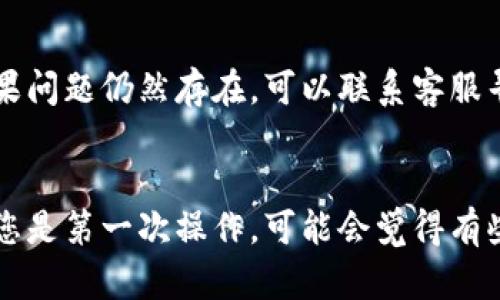 要将欧意（Ouyi）的U币转到TP钱包，您可以按照以下步骤进行操作。这些步骤相对简单，但在执行时请确保仔细核对地址，以免造成资产损失。

第一步：准备工作
在进行任何转账之前，确保您已经在TP钱包中创建了一个账户。下载安装TP钱包应用（支持iOS和安卓），并完成注册和身份验证。

第二步：获取TP钱包地址
打开TP钱包，进入主页面。在主页面上，找到您想要转入的U币（通常是USDT），并点击进入。您会看到一个“接收”或“充值”选项，点击它后会显示您的TP钱包地址。务必复制这个地址！确保复制时没有空格或多余的字符，因为这可能导致转账失败。

第三步：登录欧意平台
接下来，登录您的欧意交易账户。如果您还没有账户，可以在欧意的官方网站上注册。在账户中，你应该能找到“钱包”或“资产”选项，进入后选择USDT进行操作。

第四步：提币操作
在欧意的资产页面，寻找“提币”或“提现”功能。点击进入后，系统会要求您输入提币金额和接收地址。此时，粘贴您之前复制的TP钱包地址，确保没有错误。
在输入金额时，请注意确保提币的最低金额要求（可能会有最低提币额），并且确认您账户中的余额足够支付这笔转账。在确认无误后，提交提币申请。

第五步：安全验证
为了保障您的账户安全，欧意可能会要求您进行一些身份验证，例如手机验证码、邮箱验证码等。请务必根据系统要求完成这些安全验证步骤。

第六步：等待转账完成
一旦您提交了提币申请，资金转移通常需要一些时间。这个时间可能从几分钟到几个小时不等，视乎网络拥堵情况。您可以在欧意的提币记录中查看该转账的状态。

第七步：查找资金
在TP钱包中，返回主页面，您可以下拉刷新，以查看您的USDT是否已经到账。如果一切顺利，您应该能看到转账成功的信息和您的余额更新。

注意事项
1. 提币手续费：在进行转账时，请注意查看欧意的提币手续费政策，确保您了解转账过程中可能需要支付的费用。
2. 网络选择：确保在提币时选择正确的网络（例如，ERC-20、TRC-20等），正确的网络将确保您的资金安全到达TP钱包。
3. 地址确认：再次强调，务必仔细核对接收地址，任何地址的错误可能导致资金永久丢失。

常见问题
如果在转账过程中遇到问题，不妨先查看一下欧意和TP钱包的帮助中心，了解适合您情况的解决方案。如果问题仍然存在，可以联系客服寻求进一步的帮助。

总结
将欧意的U币转到TP钱包其实是一个相对简单的过程，只要您按照步骤来，注意细节，就能顺利完成。如果您是第一次操作，可能会觉得有些复杂，但一次成功之后，后面的操作就会变得轻松很多。希望以上步骤能够对您有所帮助，加油！