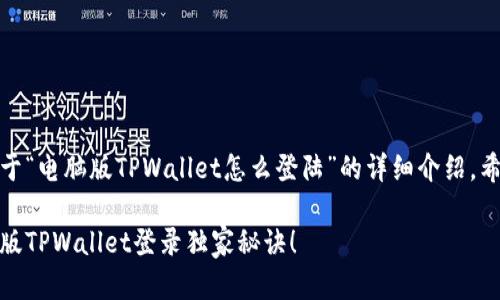 好的，下面是关于“电脑版TPWallet怎么登陆”的详细介绍，希望能帮助到你。

专家揭秘：电脑版TPWallet登录独家秘诀！