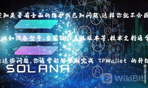 为了帮助你解决 TPWallet 升级安装不了的问题，我们可以从几个常见的故障排除步骤入手。以下是一些你可以尝试的方法。  

第一步：检查网络连接  
首先，确保你的设备连接到稳定的互联网。如果网络不稳定，可能会导致升级失败。你可以尝试打开其他网页或者应用程序，看是否能正常加载。如果网络有问题，可以尝试重启路由器或更改网络连接。

第二步：检查存储空间  
有时候，安装和升级需要一定的存储空间。如果你的设备存储空间不足，可能会导致安装失败。你可以查看设备的设置，看看存储空间的使用情况。如果存储快满了，可以考虑删除一些不常用的应用或者文件。

第三步：更新操作系统  
确保你的设备操作系统是最新的版本。有时候，老版本的操作系统会与新版本的应用产生兼容性问题。你可以通过设置检查系统更新，并安装所有可用的更新。

第四步：卸载旧版本  
如果以上方法都没有解决问题，可以尝试先卸载旧版本的 TPWallet，然后再重新安装新版本。卸载的方法一般是在应用列表中长按 TPWallet 图标，选择卸载即可。之后，可以前往官方应用商店下载最新版本的 TPWallet。

第五步：关注官方渠道  
有时候，问题可能出在 TPWallet 服务器端。关注 TPWallet 的官方社交媒体账号或社区，可以及时获知是否有全面的维护或已知问题，这样你就不会因为自己设备出现问题而感到焦虑。如果官方发布了公告，说明可能需要等一段时间。

第六步：联系技术支持  
如果上述步骤都没有帮助，最后的选择是联系 TPWallet 的技术支持。提供你遇到的问题的详细信息，比如设备型号、当前操作系统版本等，技术支持通常能提供针对性的解决方案。

总结  
升级安装问题通常是由网络、存储空间、操作系统、应用版本或服务器问题引起的。通过逐步排查和解决这些问题，你通常能够顺利完成 TPWallet 的升级安装。如果情况复杂，别忘了向官方寻求帮助。这样你就可以安心使用 TPWallet 进行各种交易了！  

希望上述信息对你解决问题有所帮助！如果还有其他疑问，请随时告诉我。