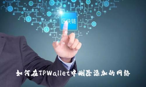 如何在TPWallet中删除添加的网络