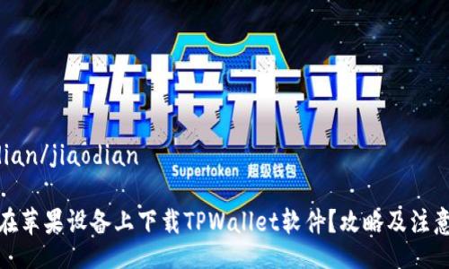 jiaodian/jiaodian

如何在苹果设备上下载TPWallet软件？攻略及注意事项