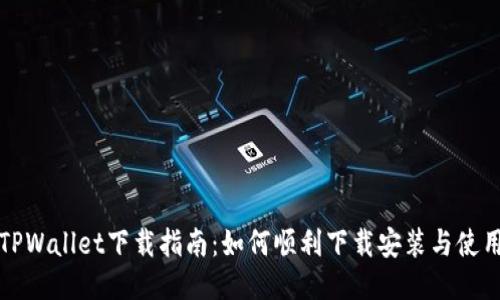 波场TPWallet下载指南：如何顺利下载安装与使用技巧