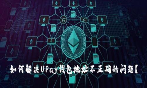 如何解决UPay钱包地址不正确的问题？