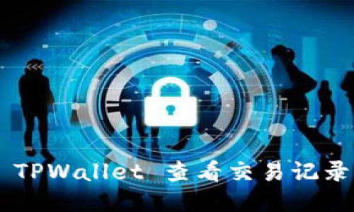 如何使用 TPWallet 查看交易记录：详细指南