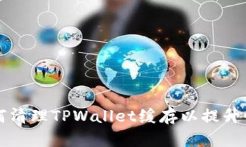 如何清理TPWallet缓存以提升性能