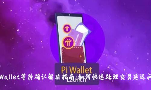 TPWallet等待确认解决指南：如何快速处理交易延迟问题