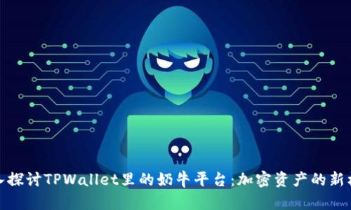 深入探讨TPWallet里的奶牛平台：加密资产的新机遇