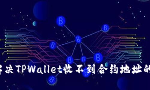 如何解决TPWallet收不到合约地址的问题？