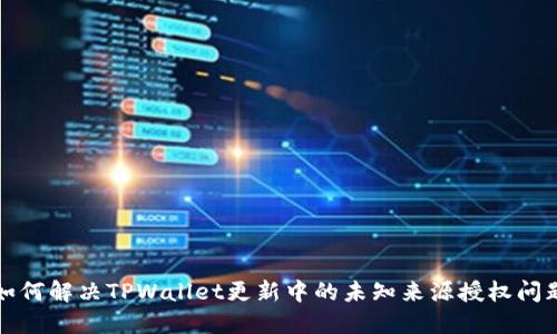 如何解决TPWallet更新中的未知来源授权问题