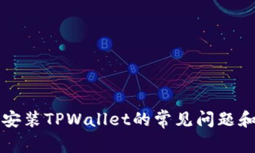 解决无法安装TPWallet的常见问题和解决方案