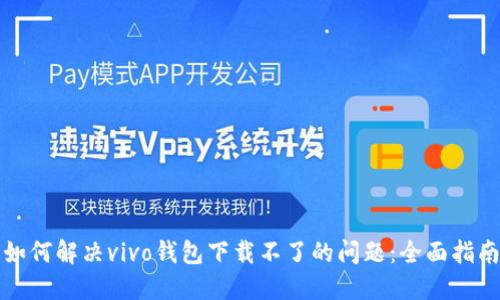 如何解决vivo钱包下载不了的问题：全面指南