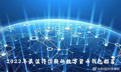 2023年最值得信赖的数字货币钱包推荐