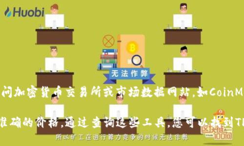 为了获取当前TPWallet (TPW) 代币的最新人民币（CNY）价格，您可以访问加密货币交易所或市场数据网站，如CoinMarketCap、CoinGecko等。这些平台提供最新的加密货币价格和市场数据。

请注意，加密货币价格波动较大，所以请确保查看最新的市场信息以获取准确的价格。通过查询这些工具，您可以找到TPW与人民币之间的实时汇率。