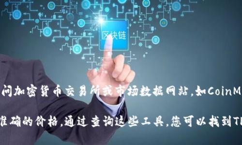 为了获取当前TPWallet (TPW) 代币的最新人民币（CNY）价格，您可以访问加密货币交易所或市场数据网站，如CoinMarketCap、CoinGecko等。这些平台提供最新的加密货币价格和市场数据。

请注意，加密货币价格波动较大，所以请确保查看最新的市场信息以获取准确的价格。通过查询这些工具，您可以找到TPW与人民币之间的实时汇率。